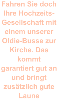 Fahren Sie doch Ihre Hochzeits-Gesellschaft mit einem unserer Oldie-Busse zur Kirche. Das kommt garantiert gut an und bringt zusätzlich gute Laune